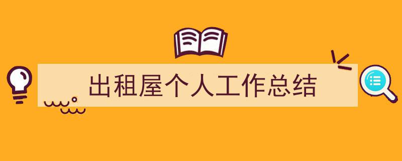 格策美文教你学写《出租屋个人工作总结》小技巧（精选5篇）"/