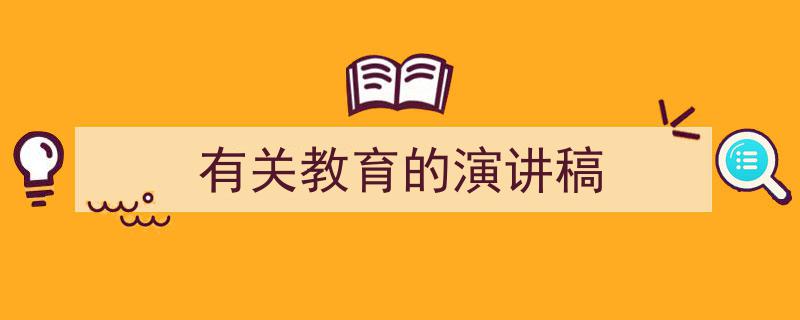 推荐《有关教育的演讲稿》相关写作范文范例（精选5篇）"/