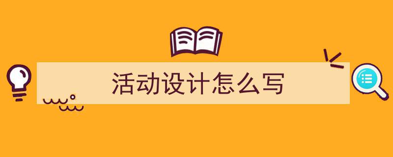 格策美文教你学写活动设计怎么写小技巧（精选活动设计怎么写5篇）"/