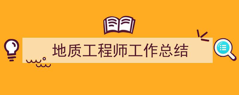 手把手教你写地质工程师工作总结（精选地质工程师工作总结5篇）"/