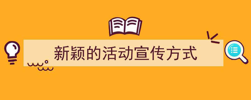怎么写《新颖的活动宣传方式》才能拿满分?(精选5篇)"/