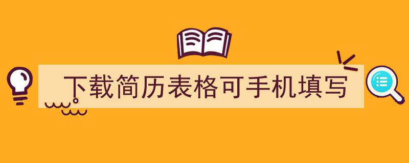 如何写《下载简历表格可手机填写》教你5招搞定！（精选5篇）"/