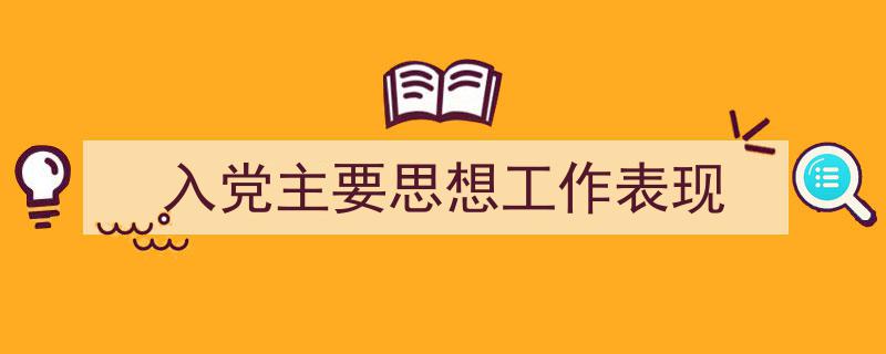 推荐《入党主要思想工作表现》相关写作范文范例（精选5篇）"/