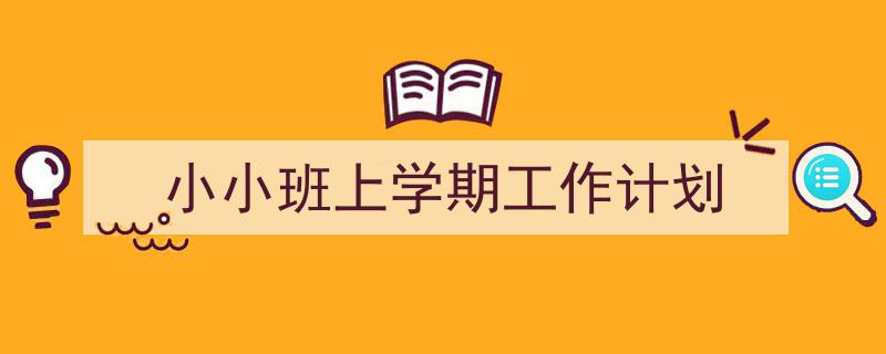 3招搞定《小小班上学期工作计划》写作。（精选5篇）"/