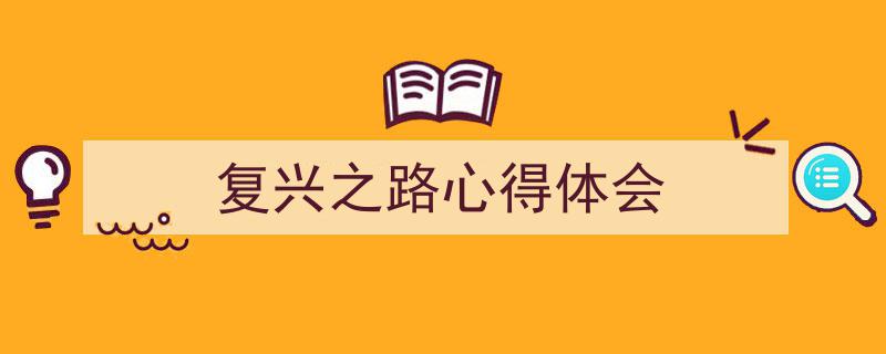 3招搞定《复兴之路心得体会》写作。（精选5篇）"/