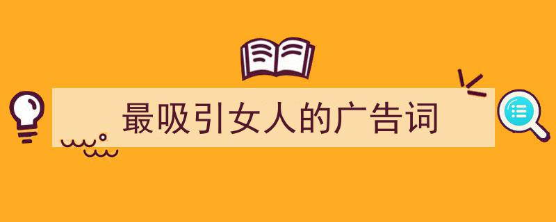 格策美文教你学写《最吸引女人的广告词》小技巧（精选5篇）"/