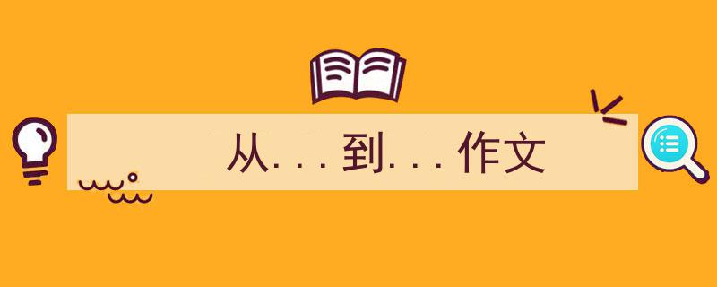一篇文章轻松搞定《从...到...作文》的写作。（精选5篇）"/