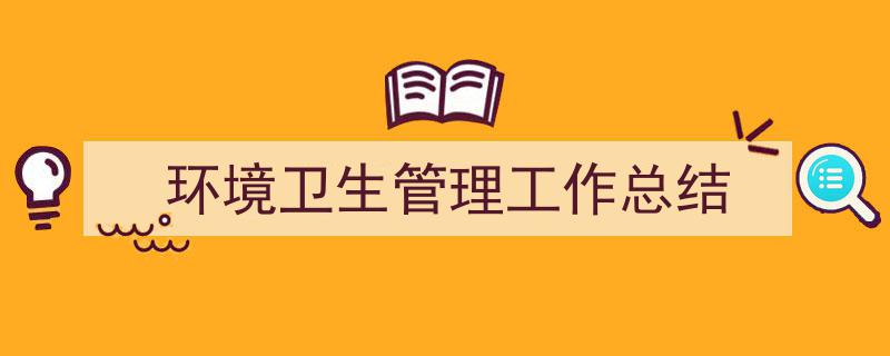 手把手教你写《环境卫生管理工作总结》,（精选5篇）"/