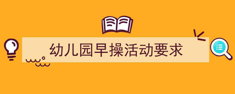 如何写《幼儿园早操活动要求》教你5招搞定！（精选5篇）"/