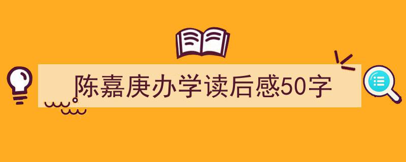 推荐陈嘉庚办学读后感50字相关写作范文范例（精选陈嘉庚办学读后感50字5篇）"/