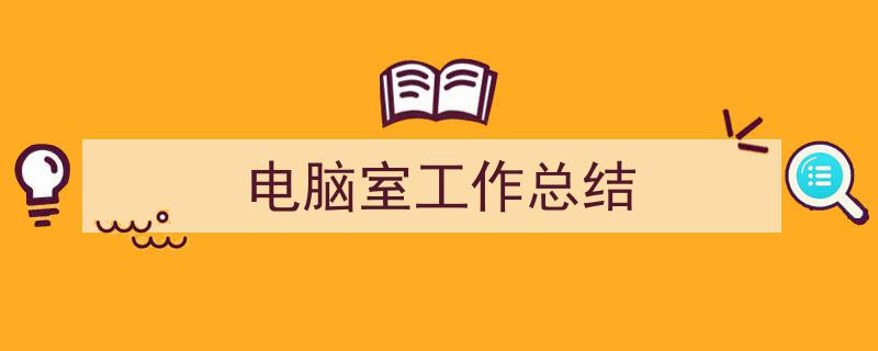 写作电脑室工作总结小技巧请记住这五点。（精选电脑室工作总结5篇）"/