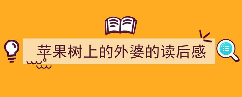 怎么写《苹果树上的外婆的读后感》才能拿满分？（精选5篇）"/