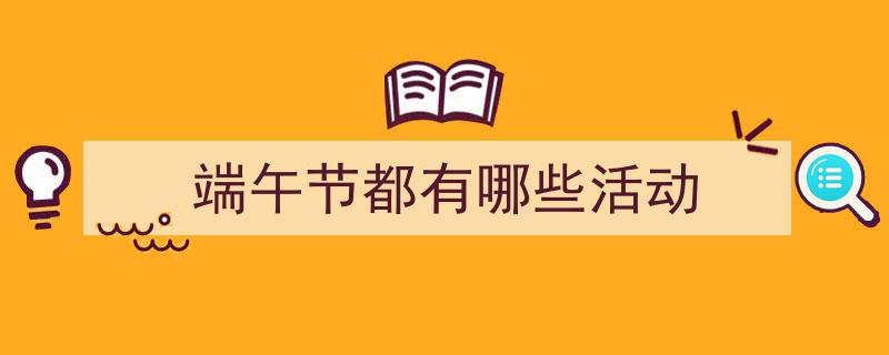端午节都有哪些活动如何写我教你。（精选5篇）"/
