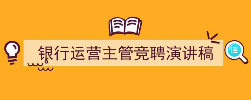 如何写《银行运营主管竞聘演讲稿》教你5招搞定！（精选5篇）"/