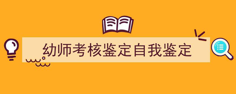 写作《幼师考核鉴定自我鉴定》小技巧请记住这五点。（精选5篇）"/