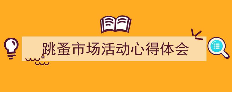 如何写《跳蚤市场活动心得体会》教你5招搞定！（精选5篇）"/