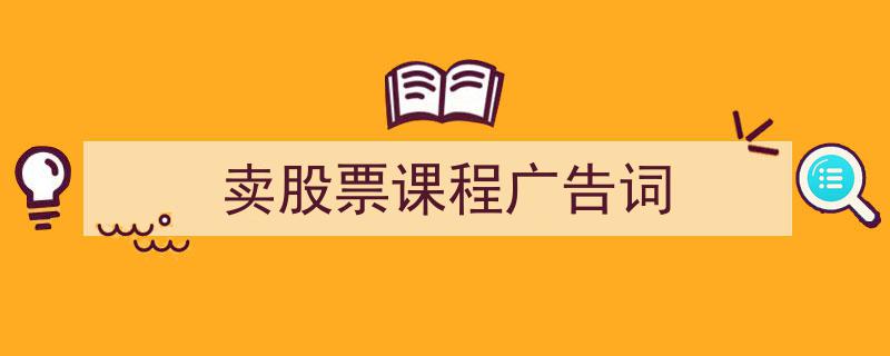 卖股票课程广告词如何写我教你。（精选5篇）"/
