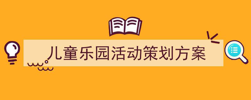 写作《儿童乐园活动策划方案》小技巧请记住这五点。（精选5篇）"/