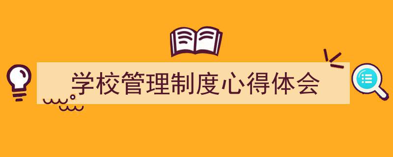 3招搞定《学校管理制度心得体会》写作。（精选5篇）"/