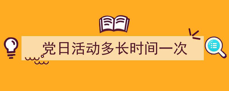 党日活动多长时间一次如何写我教你。（精选5篇）"/