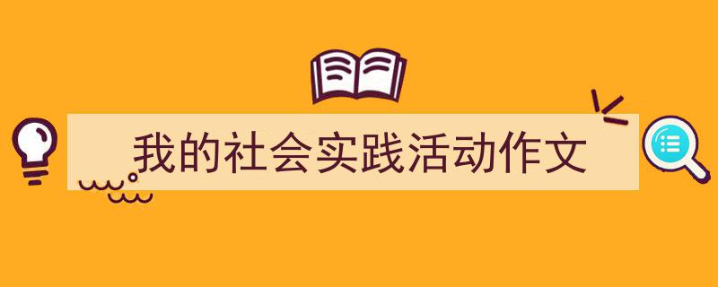 写作《我的社会实践活动作文》小技巧请记住这五点。（精选5篇）"/