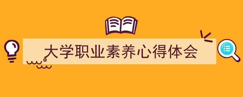 精心挑选《大学职业素养心得体会》相关文章文案。（精选5篇）"/