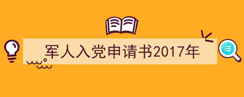 精心挑选《军人入党申请书2017年》相关文章文案。（精选5篇）"/