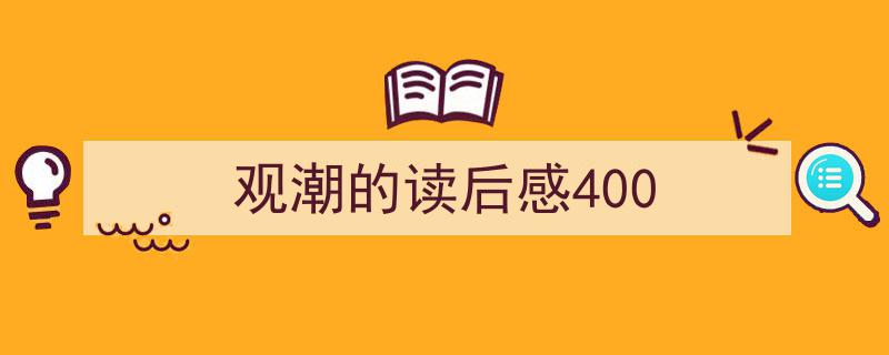 如何写观潮的读后感400教你5招搞定！（精选观潮的读后感4005篇）"/