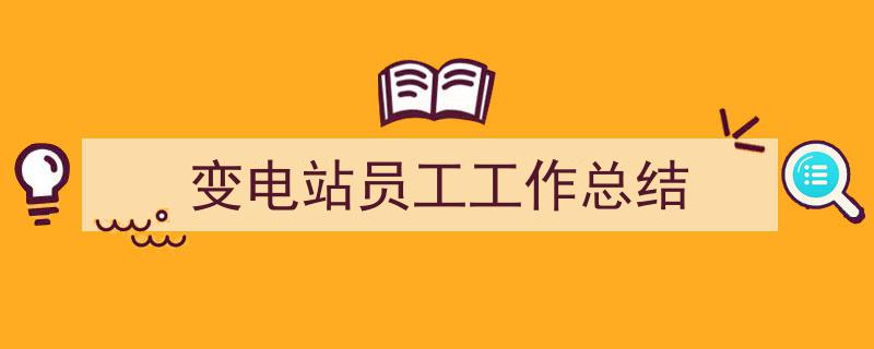 精心挑选《变电站员工工作总结》相关文章文案。（精选5篇）"/