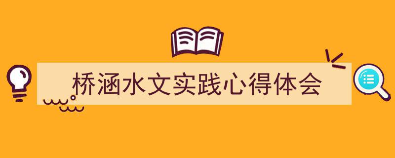 一篇文章轻松搞定《桥涵水文实践心得体会》的写作。（精选5篇）"/