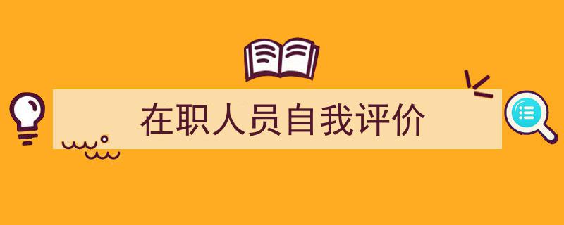 3招搞定《在职人员自我评价》写作。（精选5篇）"/