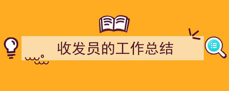 一篇文章轻松搞定收发员的工作总结的写作。（精选收发员的工作总结5篇）"/