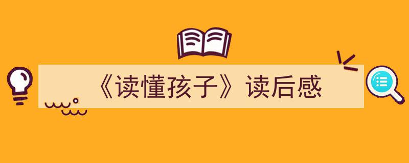 推荐《《读懂孩子》读后感》相关写作范文范例（精选5篇）"/