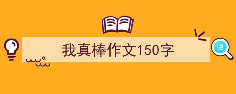 推荐我真棒作文150字相关写作范文范例（精选我真棒作文150字5篇）"/