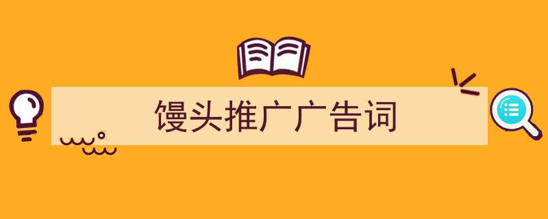 怎么写《馒头推广广告词》才能拿满分？（精选5篇）"/