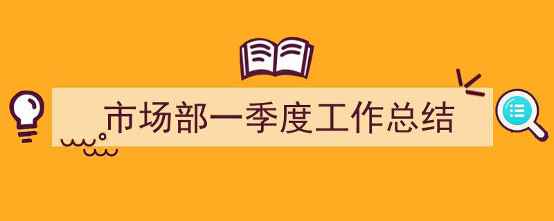 如何写《市场部一季度工作总结》教你5招搞定!(精选5篇)"/