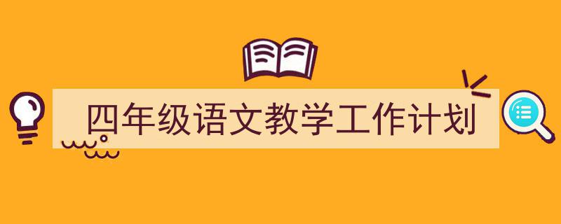 怎么写《四年级语文教学工作计划》才能拿满分？（精选5篇）"/