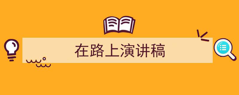 如何写《在路上演讲稿》教你5招搞定！（精选5篇）"/