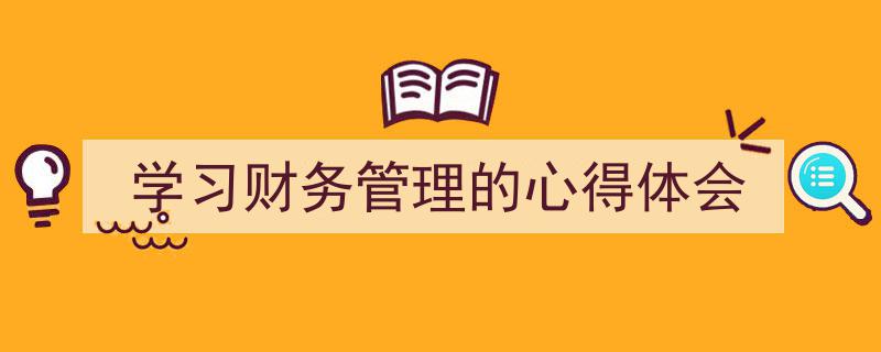 学习财务管理的心得体会如何写我教你。（精选5篇）"/