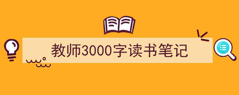 手把手教你写《教师3000字读书笔记》,（精选5篇）"/