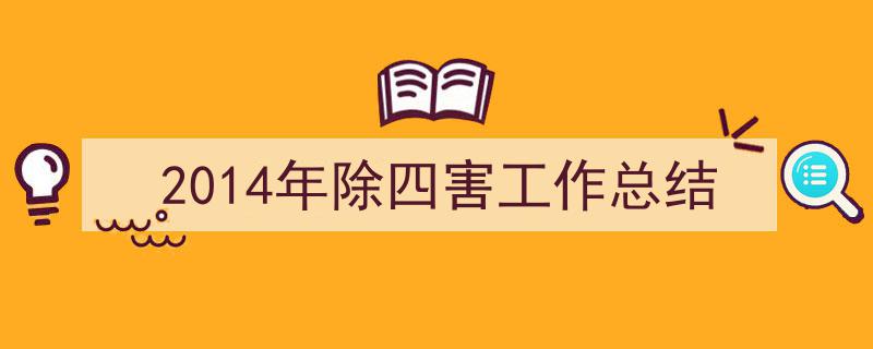 2014年除四害工作总结如何写我教你。（精选5篇）"/