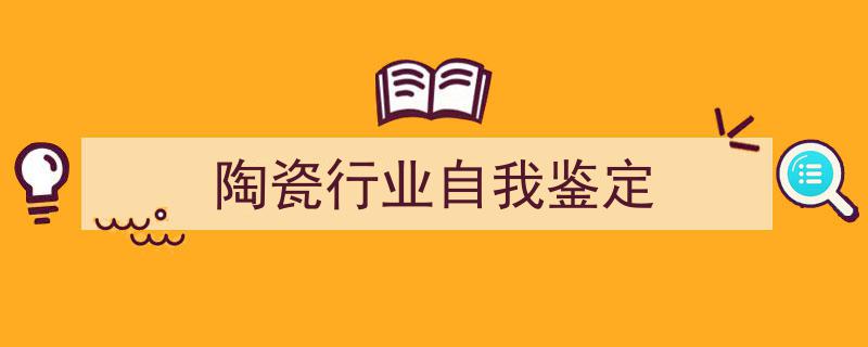 推荐《陶瓷行业自我鉴定》相关写作范文范例（精选5篇）"/