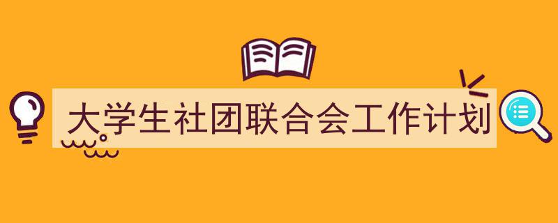 如何写《大学生社团联合会工作计划》教你5招搞定！（精选5篇）"/