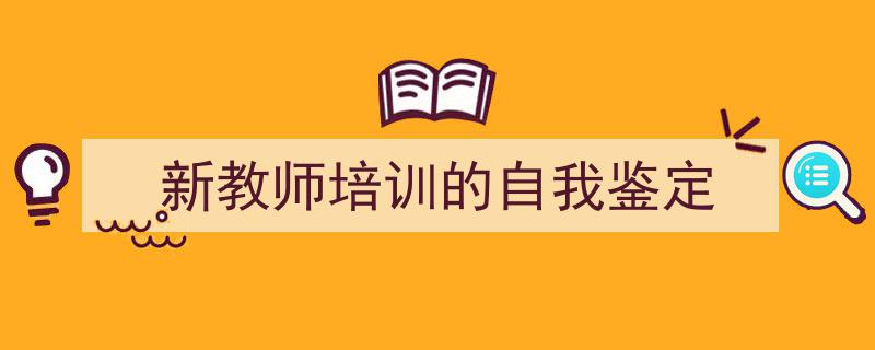 3招搞定《新教师培训的自我鉴定》写作。（精选5篇）"/