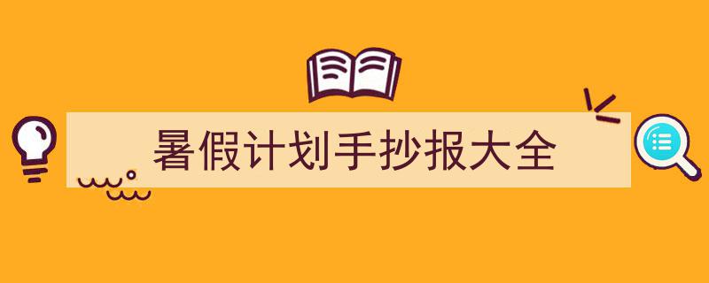 手把手教你写《暑假计划手抄报大全》,（精选5篇）"/