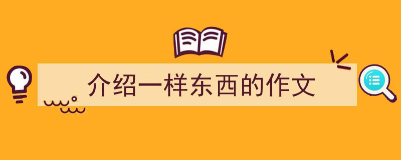 写作介绍一样东西的作文小技巧请记住这五点。（精选介绍一样东西的作文5篇）"/