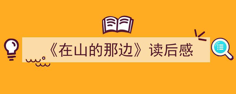 写作《《在山的那边》读后感》小技巧请记住这五点。（精选5篇）"/