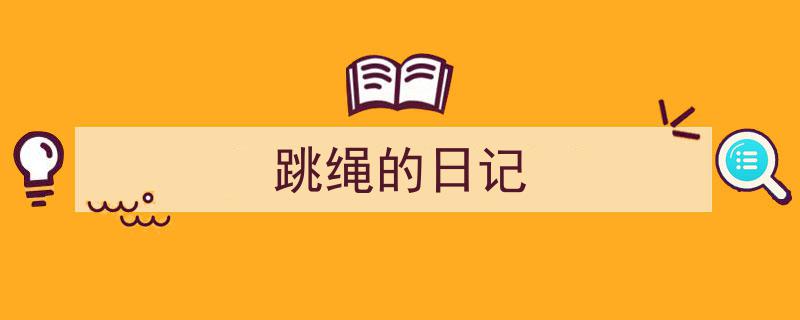 一篇文章轻松搞定《跳绳的日记》的写作。（精选5篇）"/