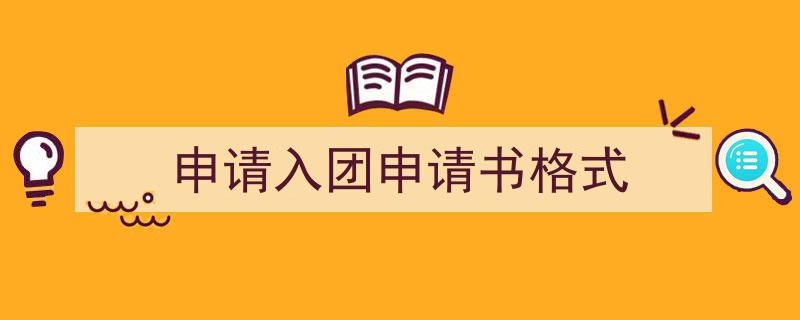 推荐《申请入团申请书格式》相关写作范文范例（精选5篇）"/