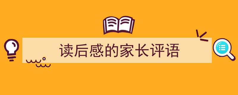 读后感的家长评语如何写我教你。（精选读后感的家长评语5篇）"/